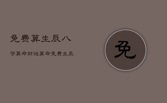 免费算生辰八字算命财运，算命免费 生辰八字 财运2021