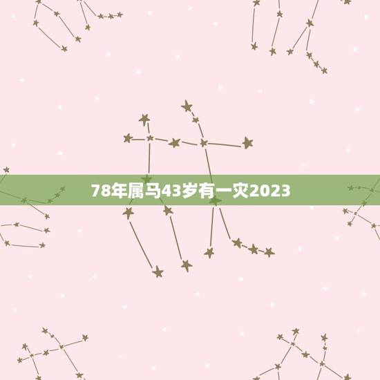 78年属马43岁有一灾2023(如何化解)