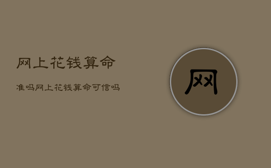 网上花钱算命准吗，网上花钱算命可信吗