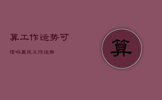 算工作运势可信吗，算找工作运势