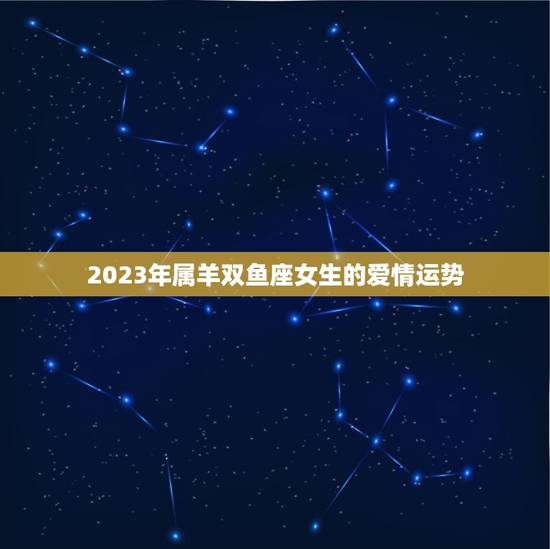 2023年属羊双鱼座女生的爱情运势