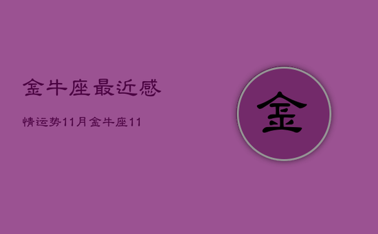 金牛座最近感情运势11月，金牛座11月感情运势2021年