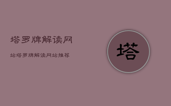 塔罗牌解读网站,塔罗牌解读网站推荐 塔罗牌解读网站,塔罗牌解读网站推荐