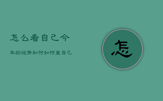 怎么看自己今年的运势如何，如何查自己今年的运气