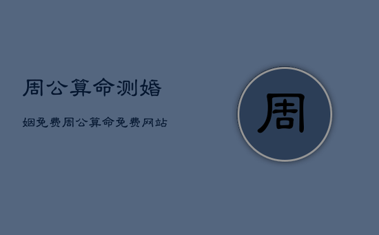 周公算命测婚姻免费，周公算命免费网站
