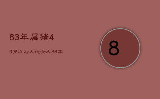 83年属猪40岁以后大运女人，83年属猪40岁以后大运女人怎么样