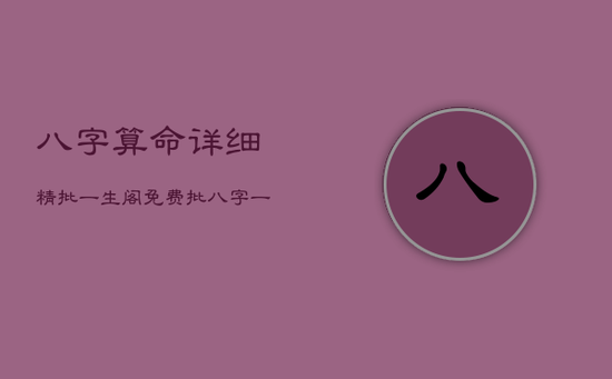 八字算命详细精批一生阁,免费批八字一生算命 八字算命详细精批一生阁,免费批八字一生算命