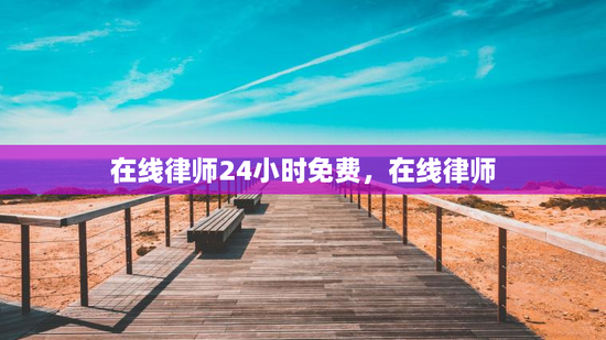 在线律师24小时免费，在线律师
