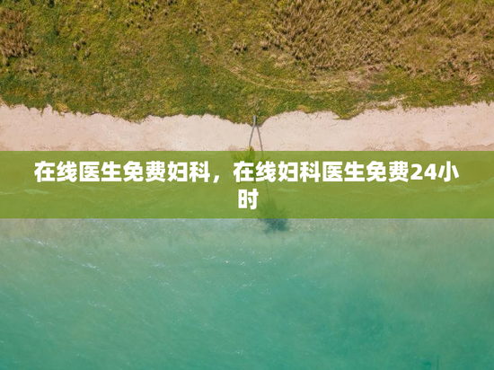 在线医生免费妇科,在线妇科医生免费24小时 在线医生免费妇科,在线妇科医生免费24小时