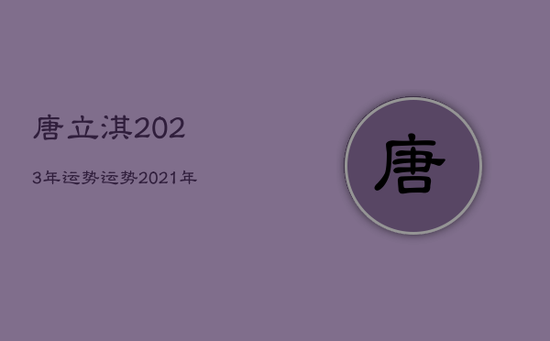唐立淇2023年运势
,运势2021年运势唐立淇 唐立淇2023年运势
,运势2021年运势唐立淇