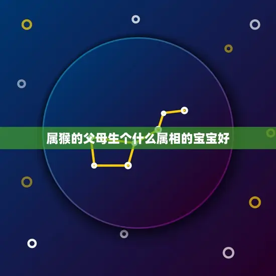 属猴的父母生个什么属相的宝宝好(如何选择属相)