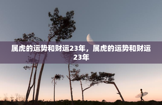 属虎的运势和财运23年，属虎的运势和财运23年