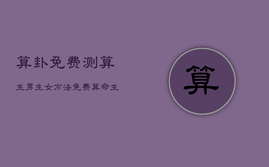 算卦免费测算生男生女方法，免费算命生男女 生辰八字