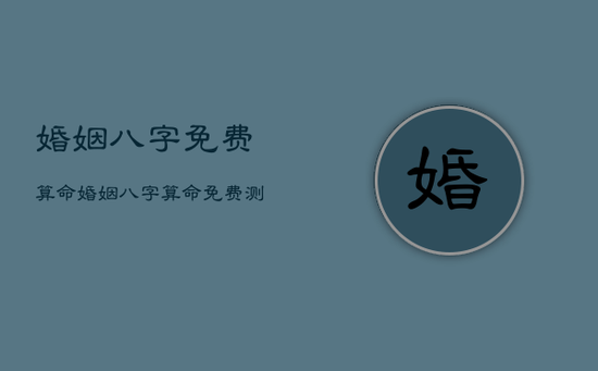 婚姻八字免费算命，婚姻八字算命免费测试免费