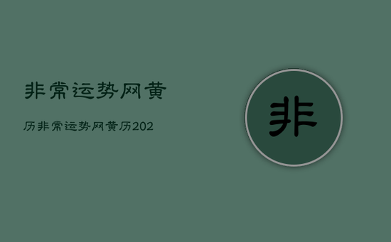 非常运势网黄历，非常运势网黄历2021年