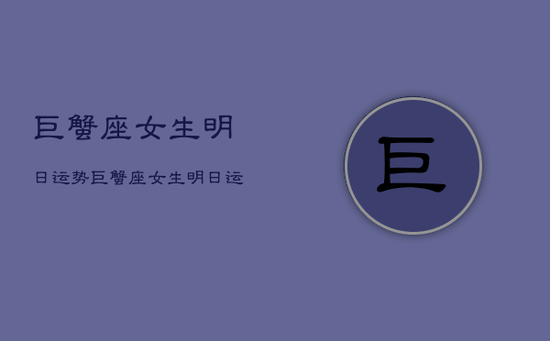 巨蟹座女生明日运势，巨蟹座女生明日运势查询