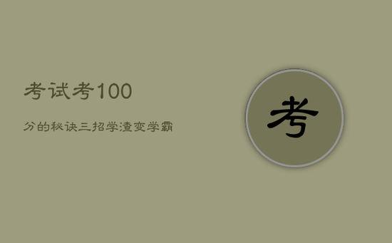 考试考100分的秘诀，三招学渣变学霸
