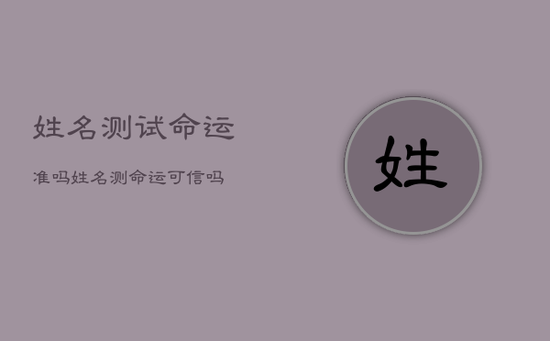 姓名测试命运准吗，姓名测命运可信吗