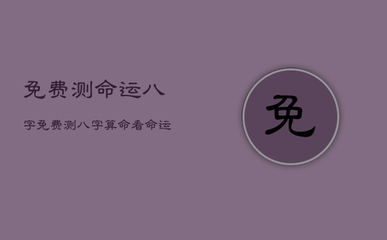 免费测命运八字,免费测八字算命看命运软件 免费测命运八字,免费测八字算命看命运软件