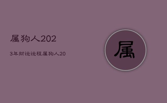 属狗人2023年财运运程，属狗人2023年的运势