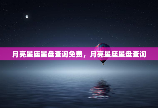 月亮星座星盘查询免费，月亮星座星盘查询