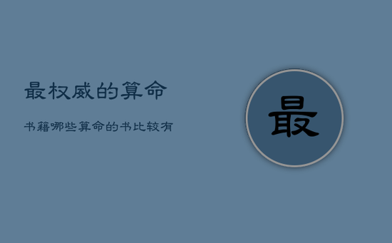 最权威的算命书籍,哪些算命的书比较有权威? 最权威的算命书籍,哪些算命的书比较有权威?