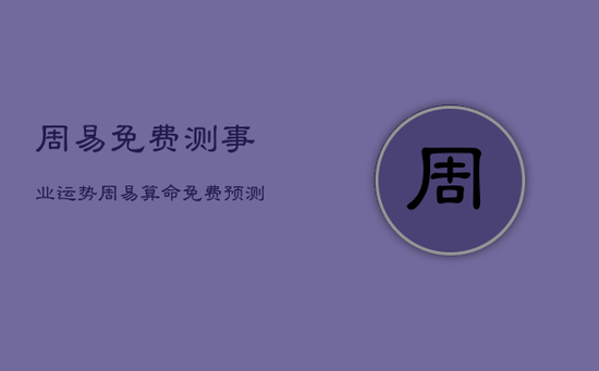 周易免费测事业运势，周易算命免费预测事业