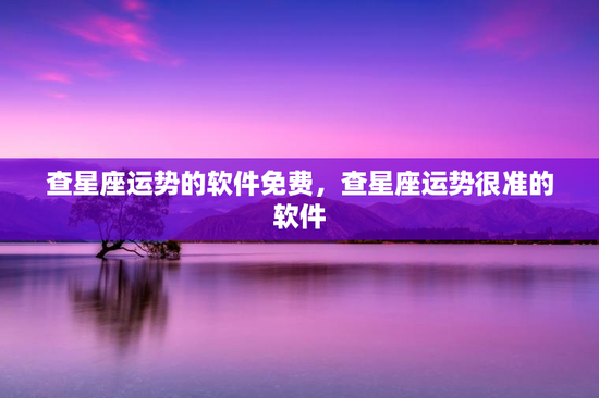 查星座运势的软件免费，查星座运势很准的软件