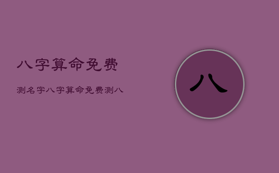 八字算命免费测名字，八字算命免费测八字测名字