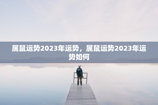 属鼠运势2023年运势，属鼠运势2023年运势如何