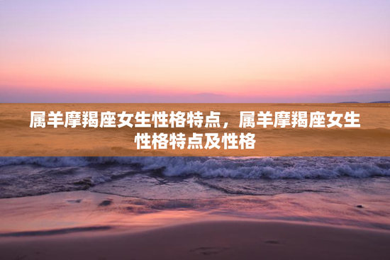 属羊摩羯座女生性格特点，属羊摩羯座女生性格特点及性格