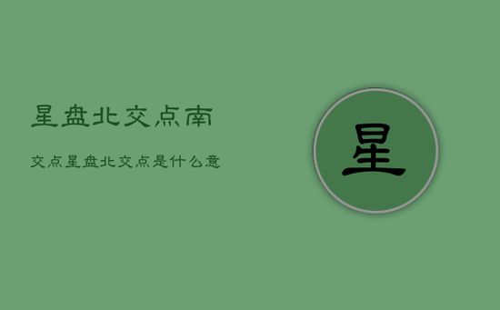 星盘北交点南交点，星盘北交点是什么意思
