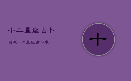 十二星座占卜测试，十二星座占卜术
