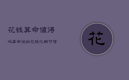 花钱算命值得吗，算命说的花钱化解可信吗