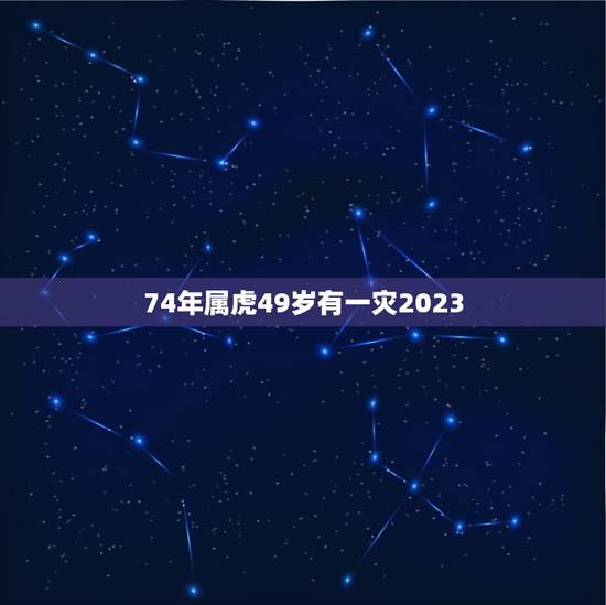 74年属虎49岁有一灾2023(如何化解灾厄)