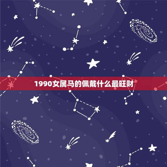 1990女属马的佩戴什么最旺财(如何选择最适合的饰品)