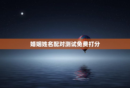 婚姻姓名配对测试免费打分，婚姻姓名测试打分 免费
