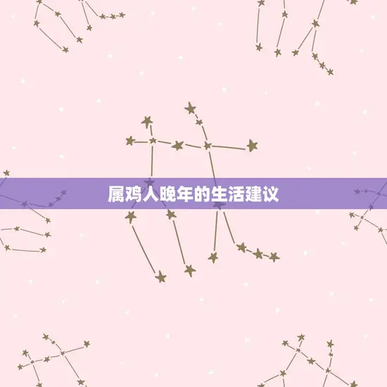 属鸡人晚年的生活建议 属鸡人晚年的生活建议