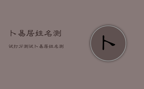 卜易居姓名测试打分测试，卜易居姓名测试打分免费