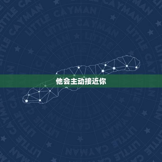 他会主动接近你