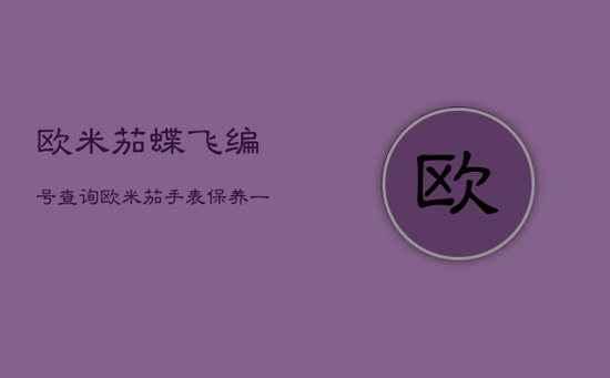 欧米茄蝶飞编号查询，欧米茄手表保养一次多少钱?