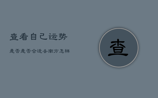 查看自己运势是否是否合适去南方，怎样测自己适合哪个方向求财