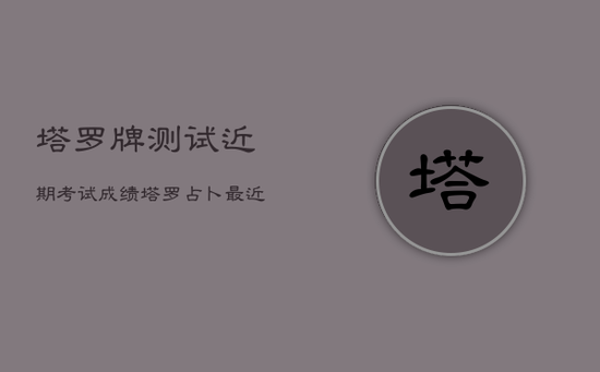 塔罗牌测试近期考试成绩，塔罗占卜最近考试成绩