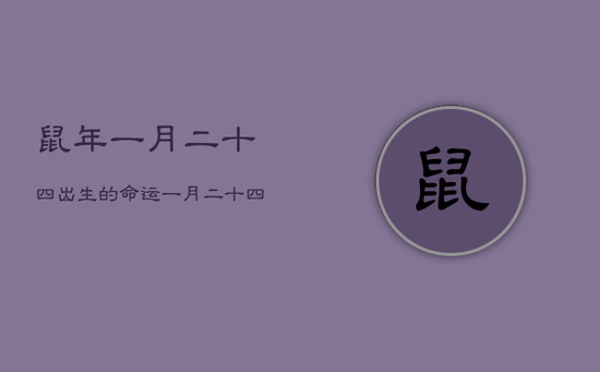 鼠年一月二十四出生的命运，一月二十四日出生的女人