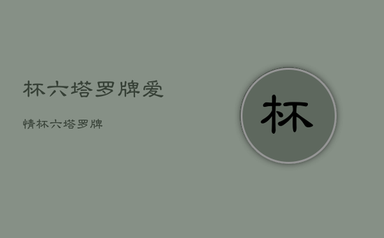 杯六塔罗牌爱情，杯六 塔罗牌