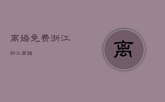 离婚免费浙江，浙江 离婚