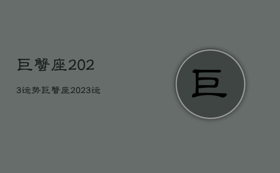 巨蟹座2023运势，巨蟹座2023运势每月