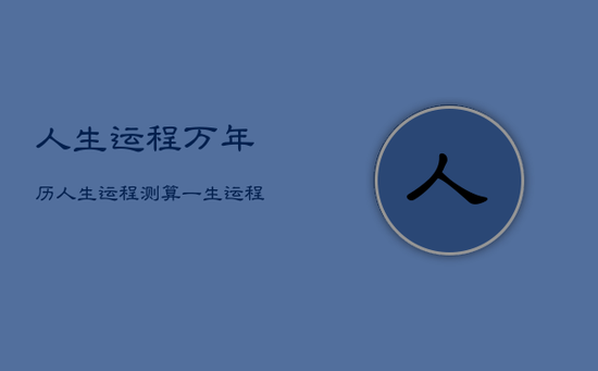 人生运程万年历,人生运程测算一生运程 人生运程万年历,人生运程测算一生运程