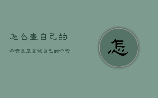 怎么查自己的命宫星座,查询自己的命宫 怎么查自己的命宫星座,查询自己的命宫