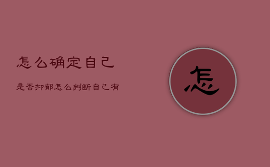 怎么确定自己是否抑郁，怎么判断自己有没有抑郁